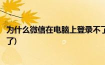 为什么微信在电脑上登录不了(为什么微信在电脑上登录不了了)