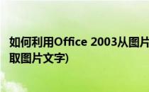 如何利用Office 2003从图片中提取文字(office2010怎么提取图片文字)