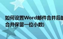 如何设置Word邮件合并后的数字保留几位小数(word邮件合并保留一位小数)