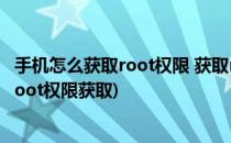 手机怎么获取root权限 获取root权限的方法(手机怎样获得root权限获取)