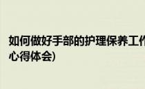 如何做好手部的护理保养工作(如何做好手部的护理保养工作心得体会)