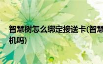 智慧树怎么绑定接送卡(智慧树绑定接送卡后,可以直接刷手机吗)