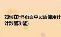 如何在H5页面中灵活使用计数器(如何在h5页面中灵活使用计数器功能)