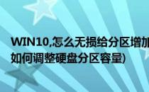 WIN10,怎么无损给分区增加容量磁盘管理如何操作(win10如何调整硬盘分区容量)