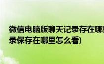 微信电脑版聊天记录存在哪里 怎么查看(微信电脑版聊天记录保存在哪里怎么看)