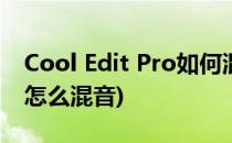 Cool Edit Pro如何混剪音乐(cool edit pro怎么混音)