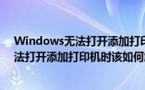 Windows无法打开添加打印机时该如何解决(windows无法打开添加打印机时该如何解决问题)