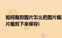 如何裁剪图片怎么把图片裁剪下来(如何裁剪图片,怎么把图片裁剪下来保存)