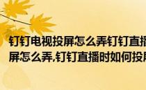 钉钉电视投屏怎么弄钉钉直播时如何投屏到电视(钉钉电视投屏怎么弄,钉钉直播时如何投屏到电视机)