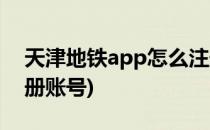 天津地铁app怎么注册(天津地铁app怎么注册账号)