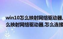 win10怎么映射网络驱动器,怎么连接共享文件夹(win10怎么映射网络驱动器,怎么连接共享文件夹打印机)