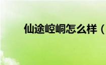 仙途崆峒怎么样（仙途崆峒怎么玩）