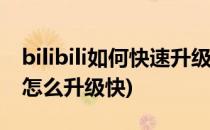 bilibili如何快速升级bilibili升级技巧(bilibil怎么升级快)