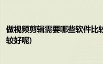 做视频剪辑需要哪些软件比较好(做视频剪辑需要哪些软件比较好呢)