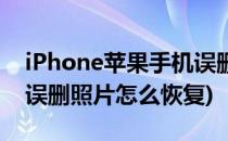 iPhone苹果手机误删照片怎么恢复(iPhone误删照片怎么恢复)