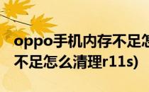 oppo手机内存不足怎么清理(oppo手机内存不足怎么清理r11s)