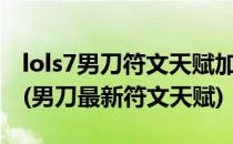 lols7男刀符文天赋加点?lols7男刀中单玩法?(男刀最新符文天赋)