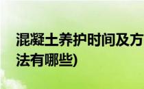 混凝土养护时间及方法(混凝土养护时间及方法有哪些)