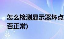 怎么检测显示器坏点(怎么检测显示器坏点是否正常)