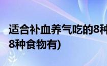 适合补血养气吃的8种食物(适合补血养气吃的8种食物有)