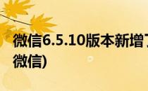 微信6.5.10版本新增了些什么功能(6.0版本的微信)