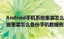 Android手机系统重装怎么备份手机数据(android手机系统重装怎么备份手机数据恢复)