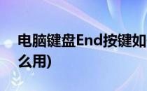 电脑键盘End按键如何使用(电脑的end键怎么用)