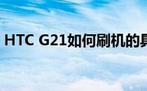 HTC G21如何刷机的具体教程(htc刷机方法)