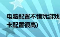 电脑配置不错玩游戏卡频怎么办(电脑玩游戏卡配置很高)