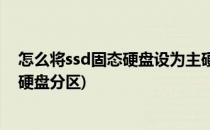 怎么将ssd固态硬盘设为主硬盘(怎么将ssd固态硬盘设为主硬盘分区)