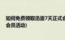 如何免费领取迅雷7天正式会员(如何免费领取迅雷7天正式会员活动)