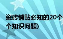 瓷砖铺贴必知的20个知识(瓷砖铺贴必知的20个知识问题)