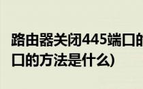 路由器关闭445端口的方法(路由器关闭445端口的方法是什么)