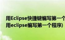 用Eclipse快捷键编写第一个Java程序HelloWorld(怎么使用eclipse编写第一个程序)