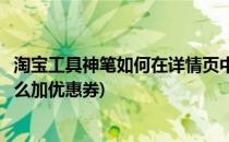 淘宝工具神笔如何在详情页中批量添加优惠券(淘宝详情页怎么加优惠券)