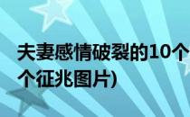 夫妻感情破裂的10个征兆(夫妻感情破裂的10个征兆图片)