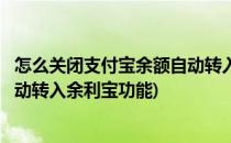 怎么关闭支付宝余额自动转入余利宝(怎么关闭支付宝余额自动转入余利宝功能)