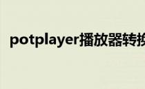 potplayer播放器转换视频格式的一种方法