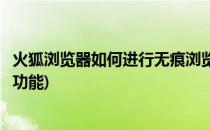 火狐浏览器如何进行无痕浏览(火狐浏览器如何进行无痕浏览功能)