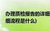 办理质检报告的详细流程(办理质检报告的详细流程是什么)