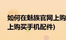 如何在魅族官网上购买手机(如何在魅族官网上购买手机配件)