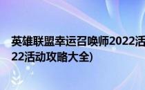 英雄联盟幸运召唤师2022活动攻略(英雄联盟幸运召唤师2022活动攻略大全)