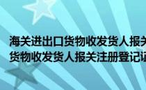 海关进出口货物收发货人报关注册登记证书办理(海关进出口货物收发货人报关注册登记证书办理)