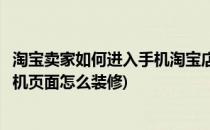 淘宝卖家如何进入手机淘宝店铺首页页面去装修(淘宝卖家手机页面怎么装修)