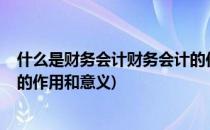 什么是财务会计财务会计的作用(什么是财务会计?财务会计的作用和意义)