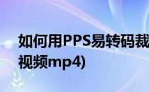 如何用PPS易转码裁剪视频(pps怎么转换成视频mp4)