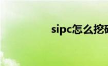 sipc怎么挖矿(cipc挖矿)