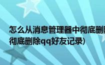 怎么从消息管理器中彻底删除qq好友(怎么从消息管理器中彻底删除qq好友记录)