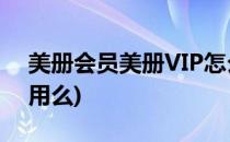 美册会员美册VIP怎么使用(美册要会员才能用么)