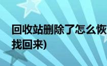 回收站删除了怎么恢复(回收站东西删了怎么找回来)